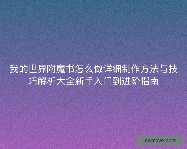 我的世界附魔书怎么做详细制作方法与技巧解析大全新手入门到进阶指南