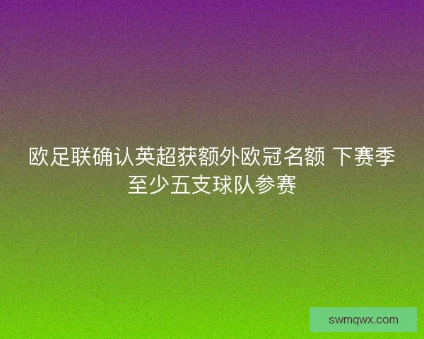 欧足联确认英超获额外欧冠名额 下赛季至少五支球队参赛