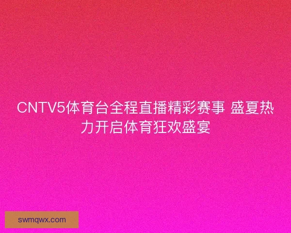 CNTV5体育台全程直播精彩赛事 盛夏热力开启体育狂欢盛宴