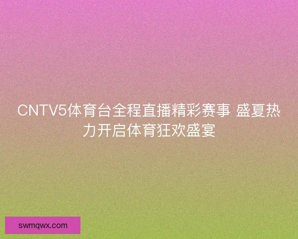 CNTV5体育台全程直播精彩赛事 盛夏热力开启体育狂欢盛宴 CNTV5体育台全程直播精彩赛事 盛夏热力开启体育狂欢盛宴