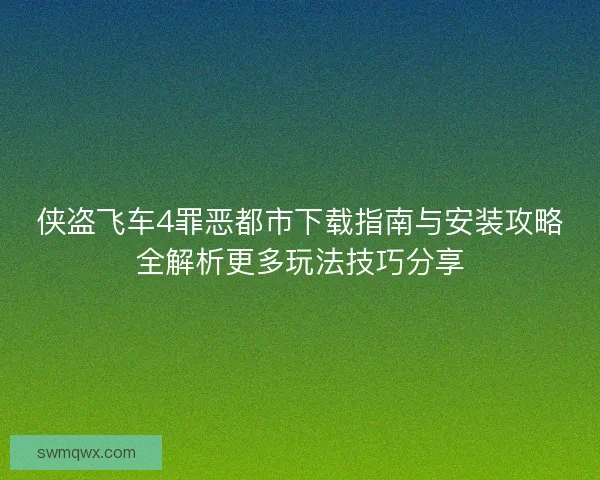 侠盗飞车4罪恶都市下载指南与安装攻略全解析更多玩法技巧分享